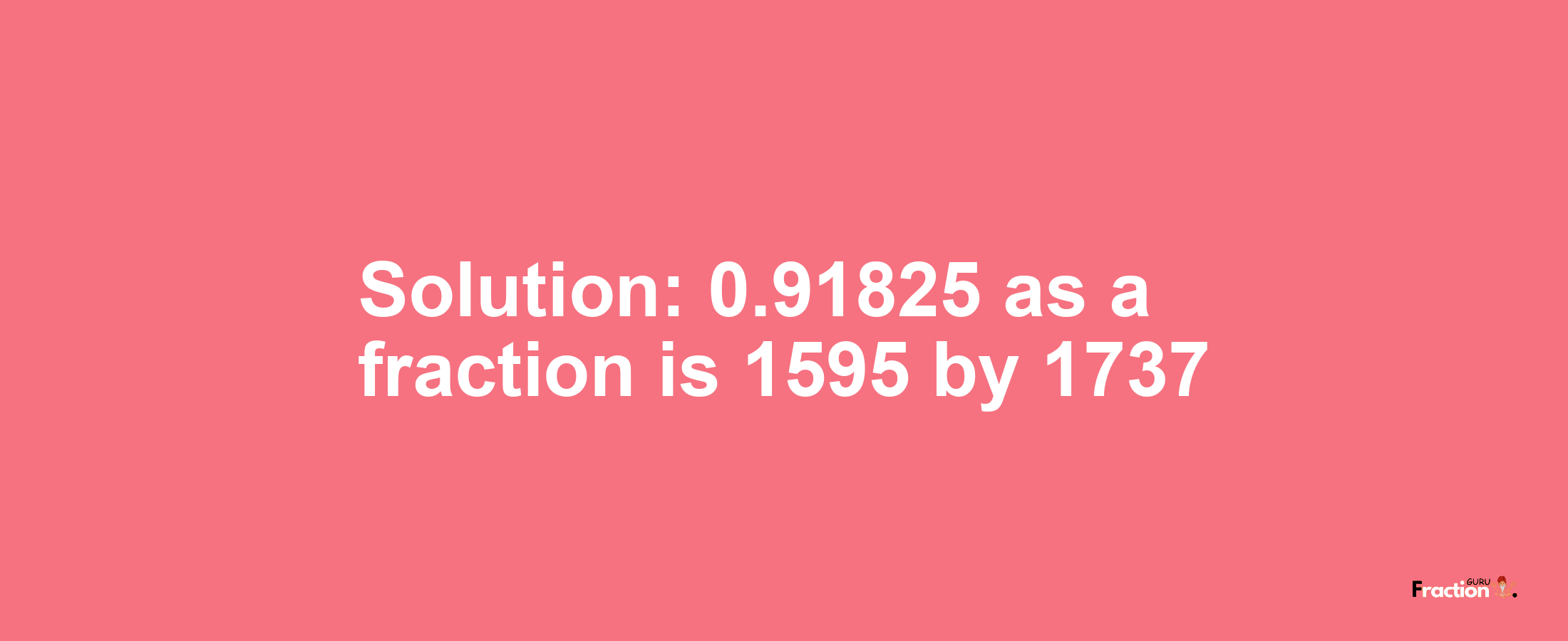 Solution:0.91825 as a fraction is 1595/1737